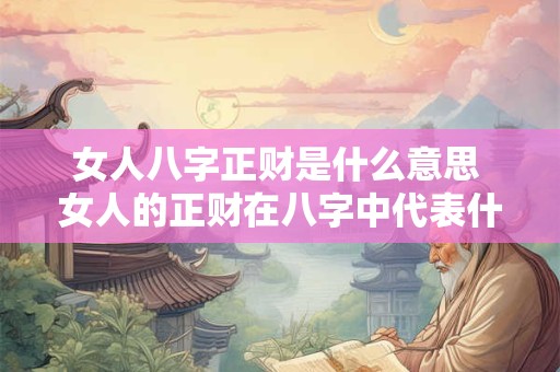 女人八字正财是什么意思 女人的正财在八字中代表什么