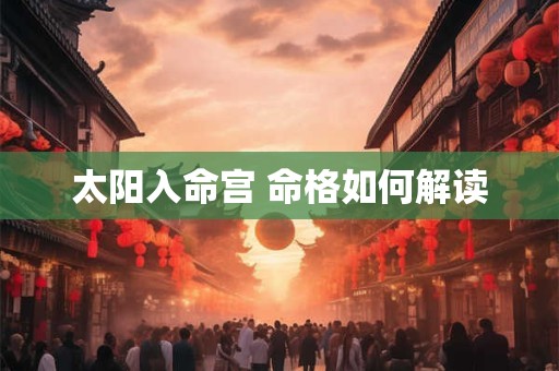 太阳入命宫 命格如何解读