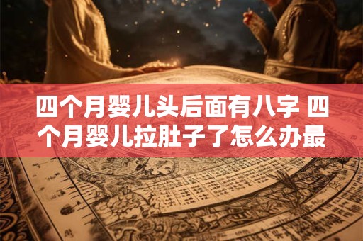 详细阅读:四个月婴儿头后面有八字 四个月婴儿拉肚子了怎么办最有效 四个月婴儿头后面有八字 四个月婴儿拉肚子了怎么办最有效