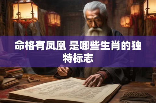 命格有凤凰 是哪些生肖的独特标志