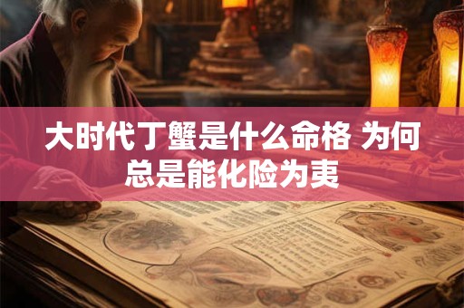 大时代丁蟹是什么命格 为何总是能化险为夷