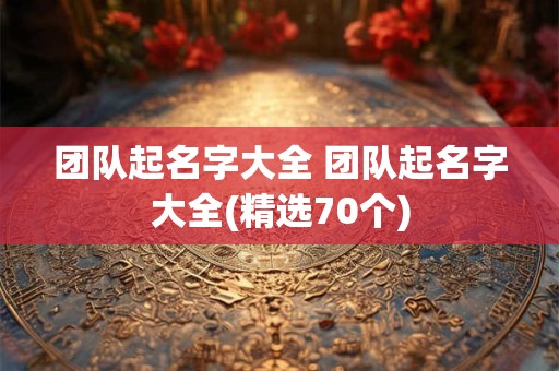 团队起名字大全 团队起名字大全(精选70个)