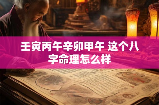 壬寅丙午辛卯甲午 这个八字命理怎么样