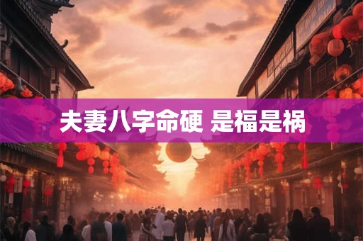 夫妻八字命硬 是福是祸