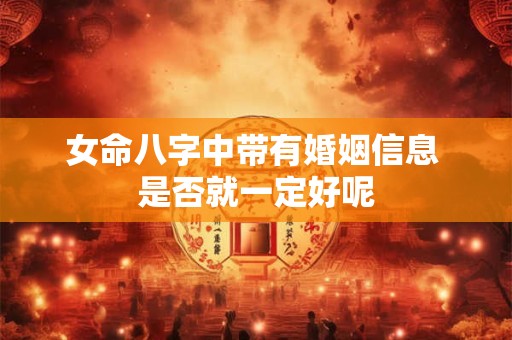 女命八字中带有婚姻信息 是否就一定好呢