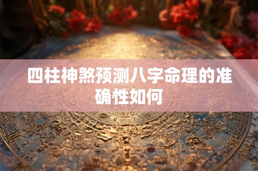 四柱神煞预测八字命理的准确性如何 四柱神煞预测八字命理的准确性如何