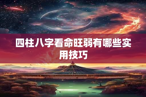 四柱八字看命旺弱有哪些实用技巧