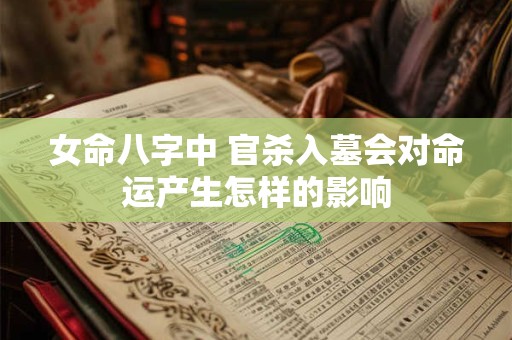女命八字中 官杀入墓会对命运产生怎样的影响