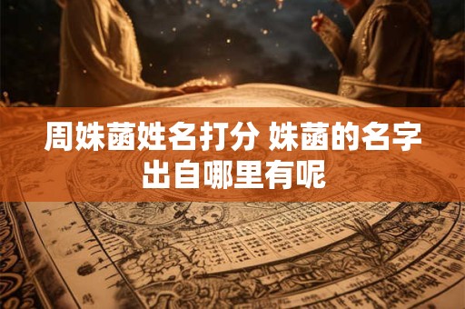 详细阅读:周姝菡姓名打分 姝菡的名字出自哪里有呢 周姝菡姓名打分 姝菡的名字出自哪里有呢