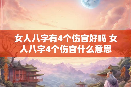 女人八字有4个伤官好吗 女人八字4个伤官什么意思