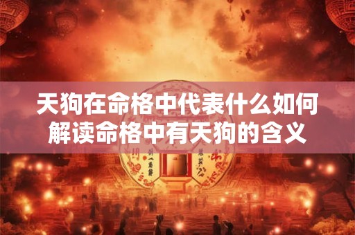 天狗在命格中代表什么如何解读命格中有天狗的含义