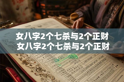 女八字2个七杀与2个正财 女八字2个七杀与2个正财的区别