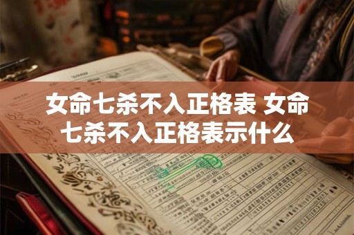 女命七杀不入正格表 女命七杀不入正格表示什么