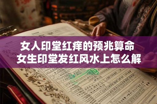 女人印堂红痒的预兆算命 女生印堂发红风水上怎么解释