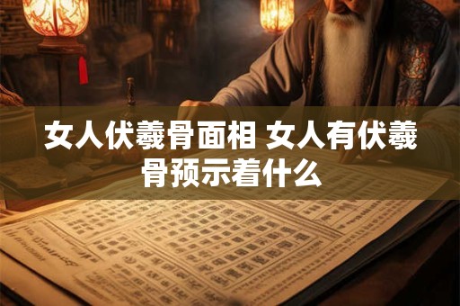 女人伏羲骨面相 女人有伏羲骨预示着什么