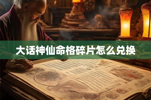 大话神仙命格碎片怎么兑换