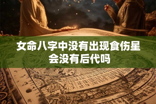 女命八字中没有出现食伤星 会没有后代吗
