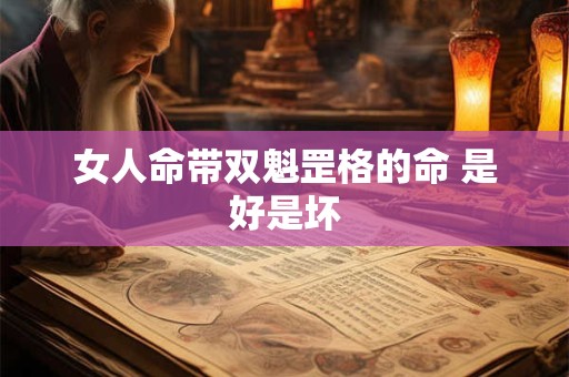 女人命带双魁罡格的命 是好是坏 女人命带双魁罡格的命 是好是坏