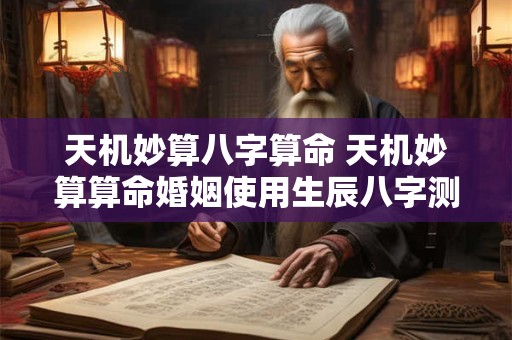 天机妙算八字算命 天机妙算算命婚姻使用生辰八字测婚姻