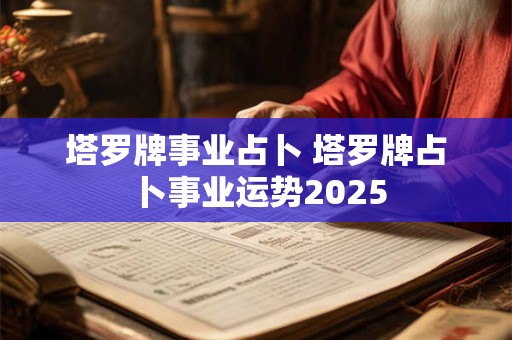 塔罗牌事业占卜 塔罗牌占卜事业运势2025