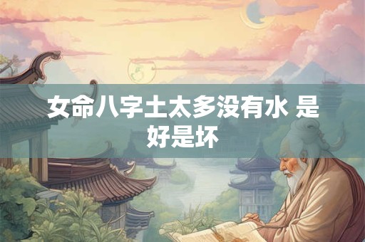 女命八字土太多没有水 是好是坏