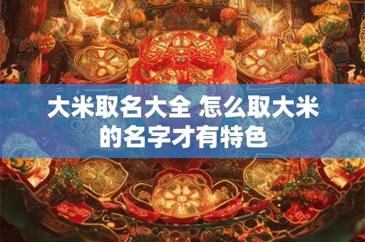 大米取名大全 怎么取大米的名字才有特色