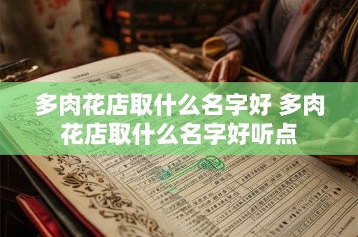 详细阅读:多肉花店取什么名字好 多肉花店取什么名字好听点 多肉花店取什么名字好 多肉花店取什么名字好听点