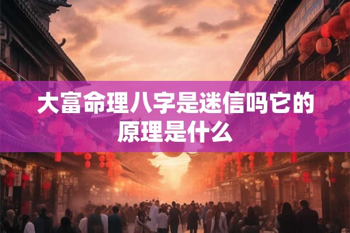 大富命理八字是迷信吗它的原理是什么