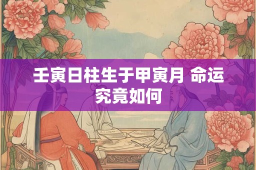 壬寅日柱生于甲寅月 命运究竟如何