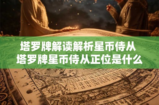 塔罗牌解读解析星币侍从 塔罗牌星币侍从正位是什么意思