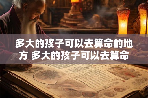 多大的孩子可以去算命的地方 多大的孩子可以去算命的地方上班