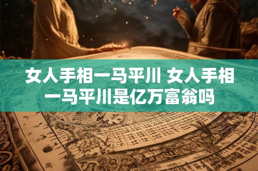 女人手相一马平川 女人手相一马平川是亿万富翁吗