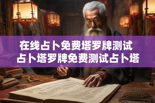 在线占卜免费塔罗牌测试 占卜塔罗牌免费测试占卜塔罗牌免费