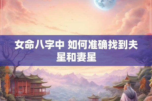 女命八字中 如何准确找到夫星和妻星