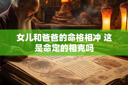 女儿和爸爸的命格相冲 这是命定的相克吗