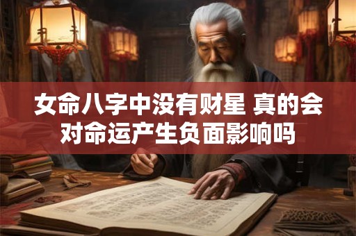 女命八字中没有财星 真的会对命运产生负面影响吗 女命八字中没有财星 真的会对命运产生负面影响吗