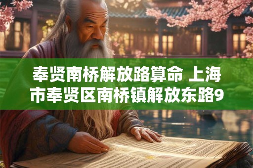 奉贤南桥解放路算命 上海市奉贤区南桥镇解放东路928号