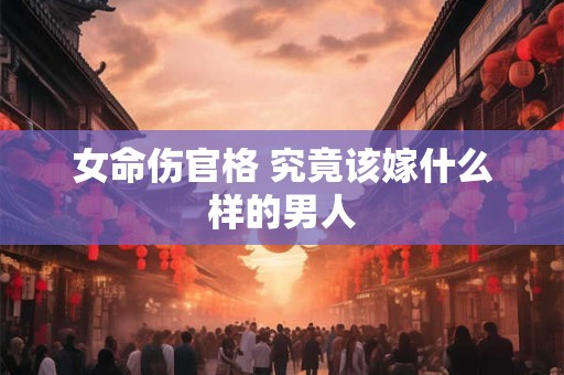 详细阅读:女命伤官格 究竟该嫁什么样的男人 女命伤官格 究竟该嫁什么样的男人