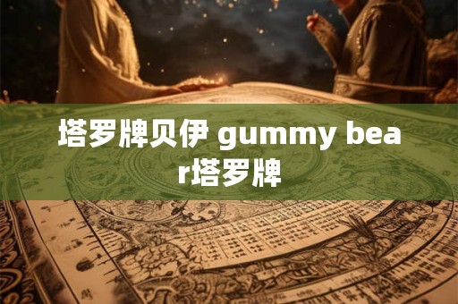塔罗牌贝伊 gummy bear塔罗牌