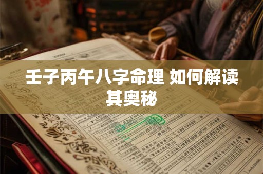 壬子丙午八字命理 如何解读其奥秘