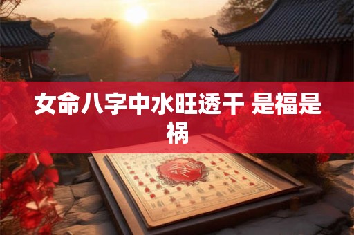 女命八字中水旺透干 是福是祸