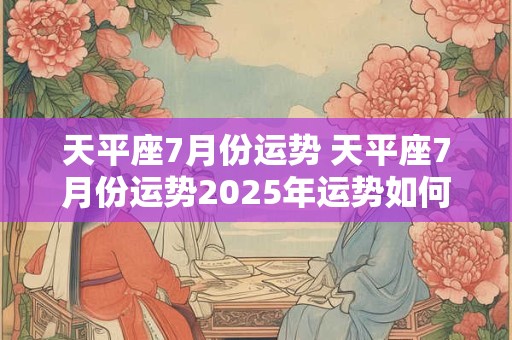 天平座7月份运势 天平座7月份运势2025年运势如何