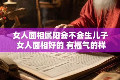 女人面相属阳会不会生儿子 女人面相好的 有福气的样子