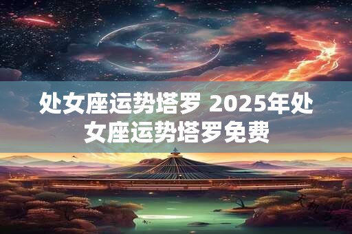 处女座运势塔罗 2025年处女座运势塔罗免费