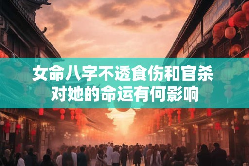 女命八字不透食伤和官杀 对她的命运有何影响
