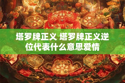 塔罗牌正义 塔罗牌正义逆位代表什么意思爱情