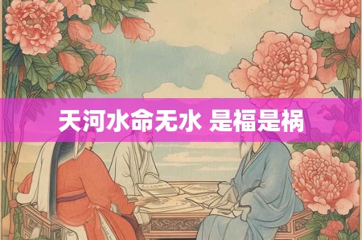 天河水命无水 是福是祸