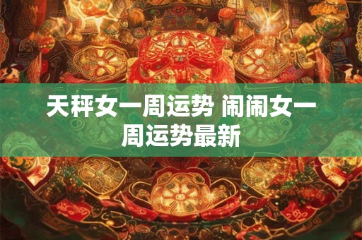 天秤女一周运势 闹闹女一周运势最新