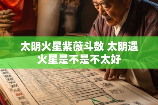 太阴火星紫薇斗数 太阴遇火星是不是不太好 太阴火星紫薇斗数 太阴遇火星是不是不太好