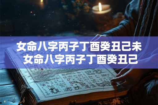 女命八字丙子丁酉癸丑己未 女命八字丙子丁酉癸丑己未好吗